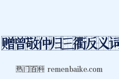 赠曾敬仲归三衢反义词是什么意思的图片